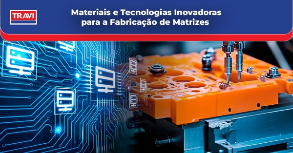 Materiais e Tecnologias Inovadoras para a Fabricação de Matrizes  Materiais e Tecnologias Inovadoras para a Fabricação de Matrizes
